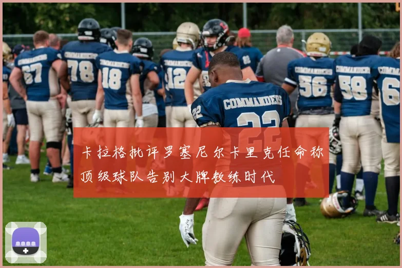 卡拉格批评罗塞尼尔卡里克任命称顶级球队告别大牌教练时代