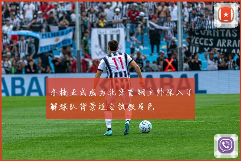 李楠正式成为北京首钢主帅深入了解球队背景适合执教角色