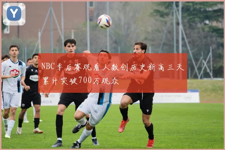 NBC季后赛观看人数创历史新高三天累计突破700万观众