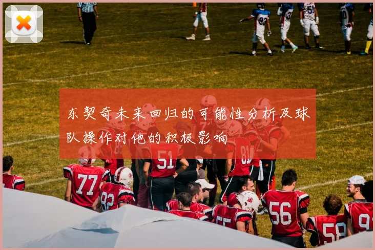 东契奇未来回归的可能性分析及球队操作对他的积极影响