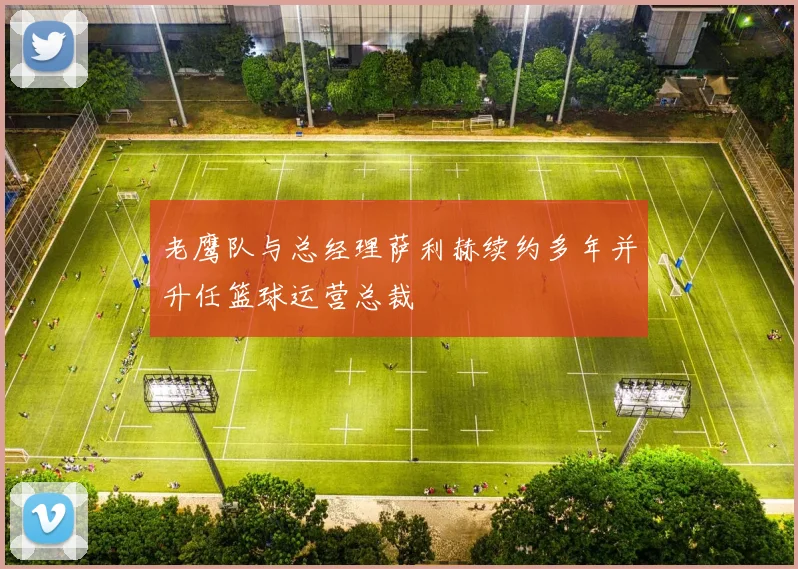 老鹰队与总经理萨利赫续约多年并升任篮球运营总裁